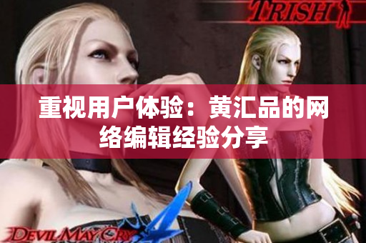重视用户体验：黄汇品的网络编辑经验分享