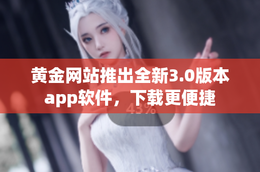 黄金网站推出全新3.0版本app软件，下载更便捷