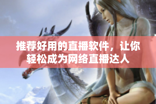 推荐好用的直播软件，让你轻松成为网络直播达人