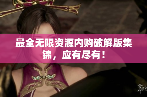 最全无限资源内购破解版集锦，应有尽有！