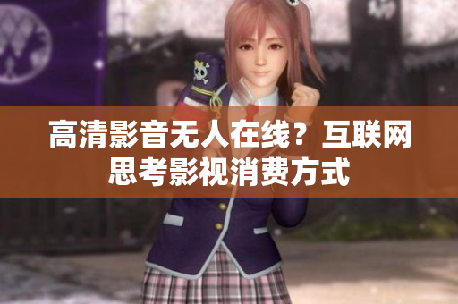 高清影音无人在线？互联网思考影视消费方式