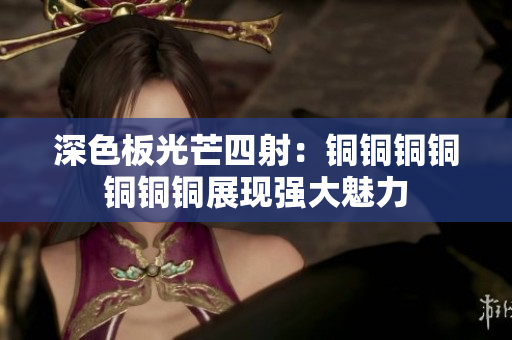 深色板光芒四射：铜铜铜铜铜铜铜展现强大魅力
