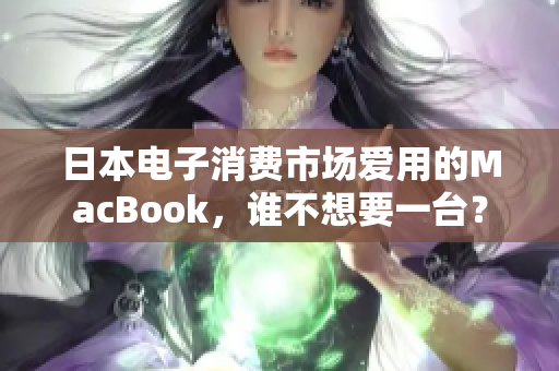 日本电子消费市场爱用的MacBook，谁不想要一台？