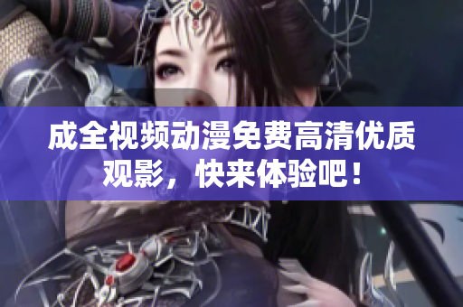 成全视频动漫免费高清优质观影，快来体验吧！