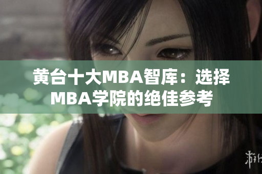 黄台十大MBA智库：选择MBA学院的绝佳参考