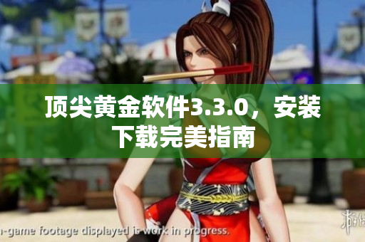 顶尖黄金软件3.3.0，安装下载完美指南