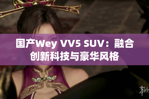 国产Wey VV5 SUV：融合创新科技与豪华风格