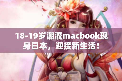 18-19岁潮流macbook现身日本，迎接新生活！