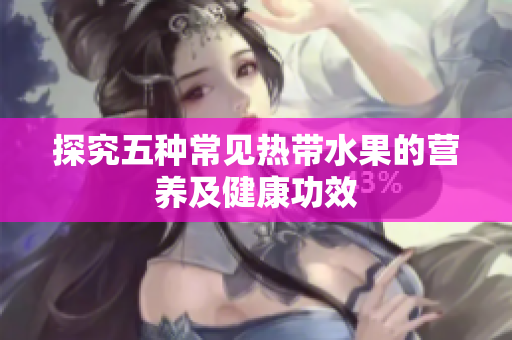 探究五种常见热带水果的营养及健康功效