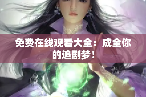 免费在线观看大全：成全你的追剧梦！