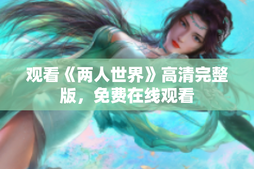 观看《两人世界》高清完整版，免费在线观看