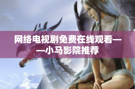 网络电视剧免费在线观看——小马影院推荐