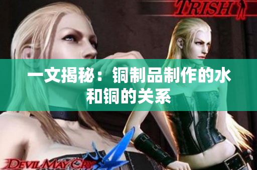 一文揭秘：铜制品制作的水和铜的关系