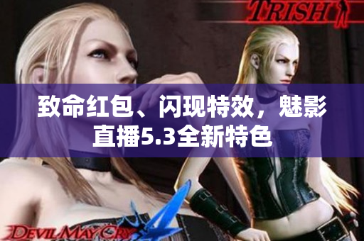 致命红包、闪现特效，魅影直播5.3全新特色