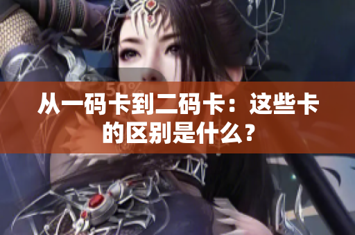 从一码卡到二码卡：这些卡的区别是什么？