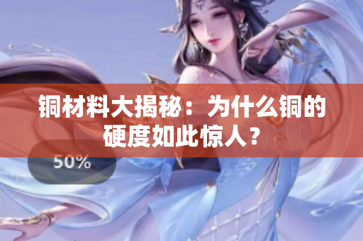 铜材料大揭秘：为什么铜的硬度如此惊人？