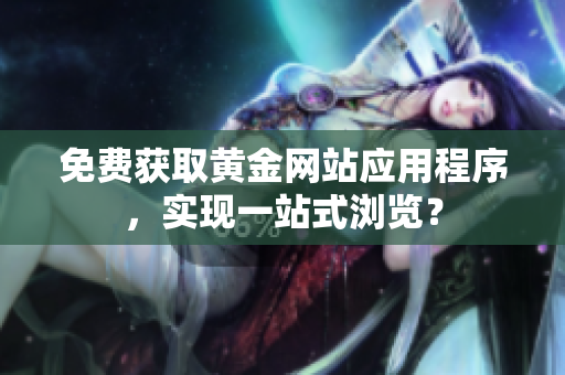 免费获取黄金网站应用程序，实现一站式浏览？
