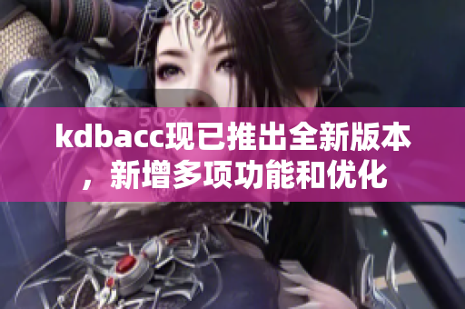 kdbacc现已推出全新版本，新增多项功能和优化