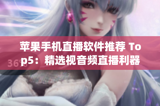 苹果手机直播软件推荐 Top5：精选视音频直播利器