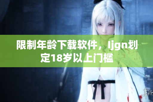 限制年龄下载软件，Ijgn划定18岁以上门槛