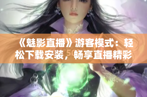 《魅影直播》游客模式：轻松下载安装，畅享直播精彩！