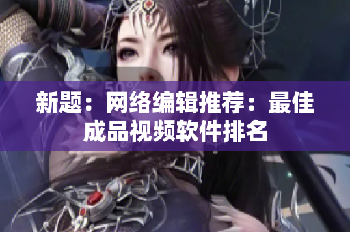 新题：网络编辑推荐：最佳成品视频软件排名
