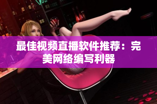 最佳视频直播软件推荐：完美网络编写利器