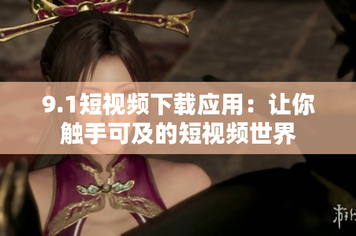 9.1短视频下载应用：让你触手可及的短视频世界