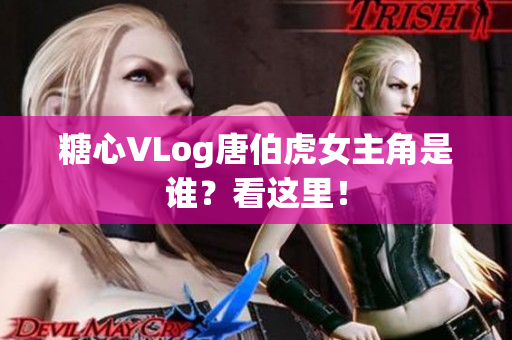 糖心VLog唐伯虎女主角是谁？看这里！