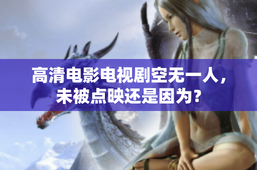 高清电影电视剧空无一人，未被点映还是因为？