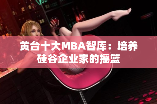 黄台十大MBA智库：培养硅谷企业家的摇篮