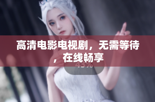 高清电影电视剧，无需等待，在线畅享