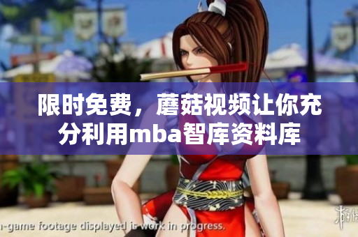 限时免费，蘑菇视频让你充分利用mba智库资料库