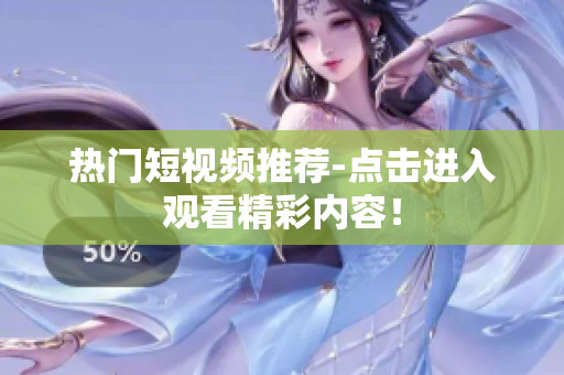 热门短视频推荐-点击进入观看精彩内容！