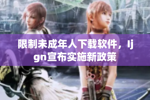限制未成年人下载软件，Ijgn宣布实施新政策