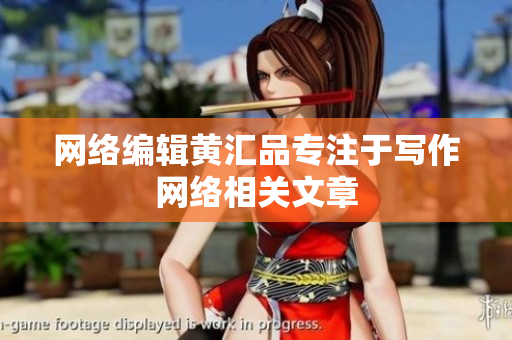 网络编辑黄汇品专注于写作网络相关文章