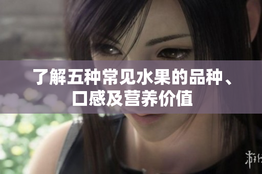 了解五种常见水果的品种、口感及营养价值