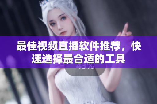 最佳视频直播软件推荐，快速选择最合适的工具