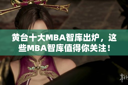 黄台十大MBA智库出炉，这些MBA智库值得你关注！