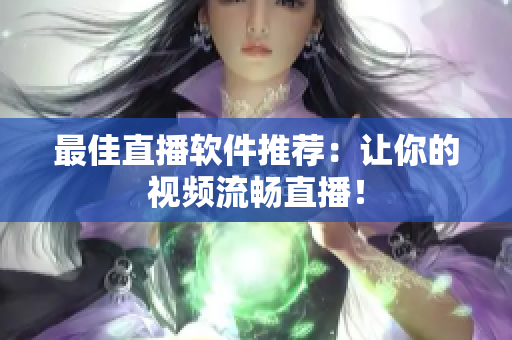 最佳直播软件推荐：让你的视频流畅直播！