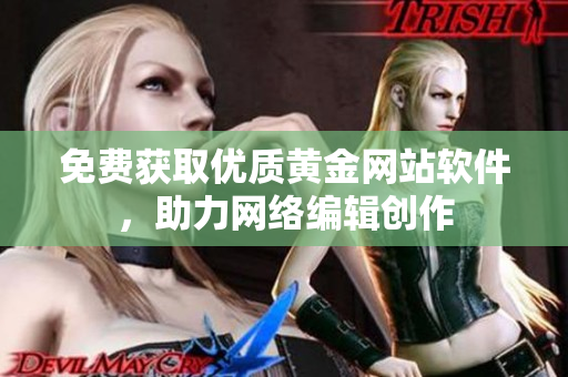免费获取优质黄金网站软件，助力网络编辑创作