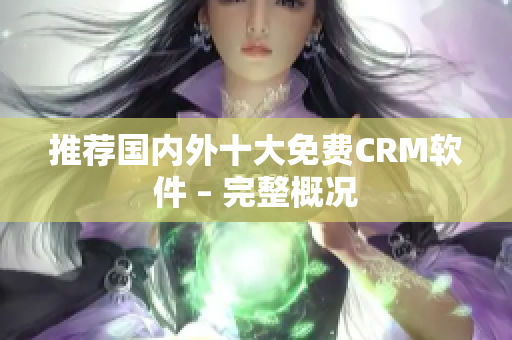推荐国内外十大免费CRM软件 – 完整概况