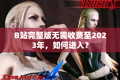 B站完整版无需收费至2023年，如何进入？