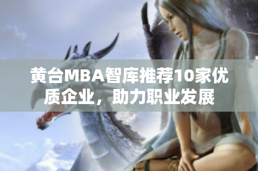 黄台MBA智库推荐10家优质企业，助力职业发展