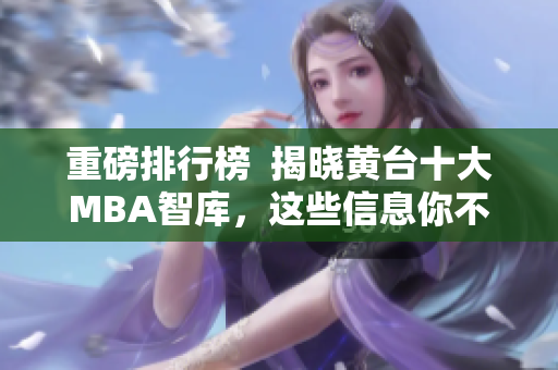 重磅排行榜  揭晓黄台十大MBA智库，这些信息你不来收集吗？