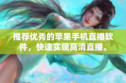 推荐优秀的苹果手机直播软件，快速实现高清直播。
