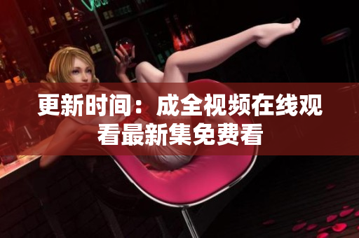 更新时间：成全视频在线观看最新集免费看