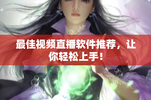 最佳视频直播软件推荐，让你轻松上手！