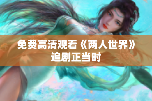 免费高清观看《两人世界》追剧正当时
