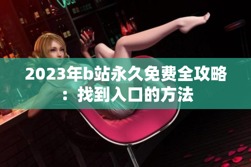 2023年b站永久免费全攻略：找到入口的方法